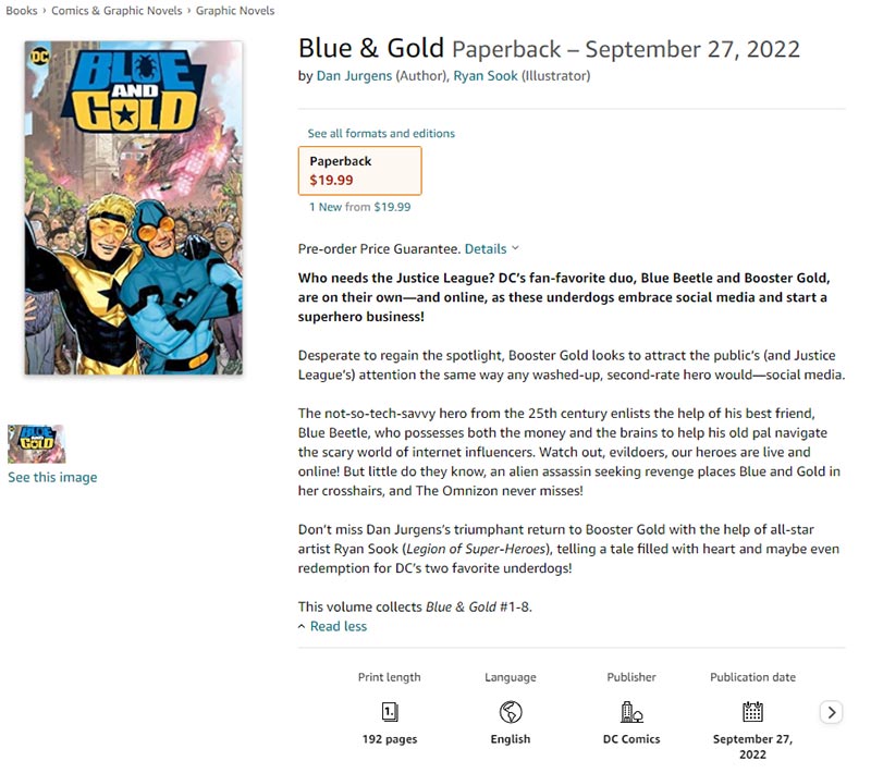 Blue & Gold Paperback — September 27, 2022 by Dan Jurgens (Author), Ryan Sook (Illustrator) Who needs the Justice League? DC's fan-favorite duo, Blue Beetle and Booster Gold, are on their own—and online, as these underdogs embrace social media and start a superhero business!